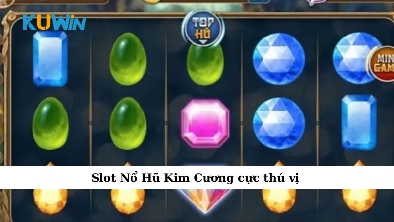 Slot Nổ Hũ Kim Cương cực thú vị